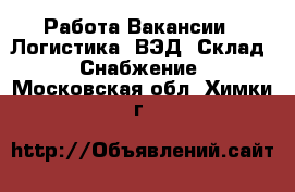 Работа Вакансии - Логистика, ВЭД, Склад, Снабжение. Московская обл.,Химки г.